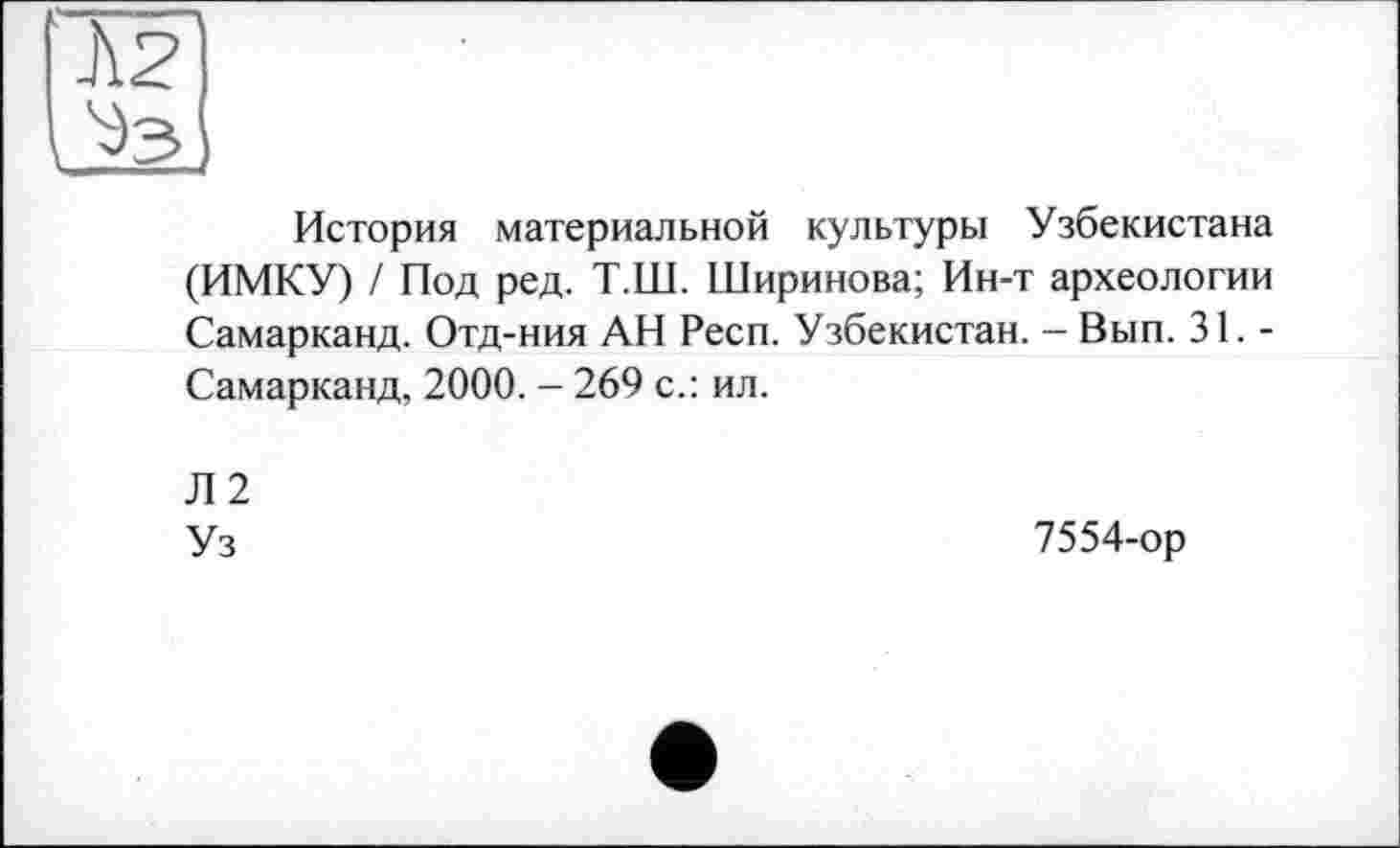 ﻿История материальной культуры Узбекистана (ИМКУ) / Под ред. Т.Ш. Ширинова; Ин-т археологии Самарканд. Отд-ния АН Респ. Узбекистан. - Вып. 31. -Самарканд, 2000. - 269 с.: ил.
Л2 Уз
7554-ор